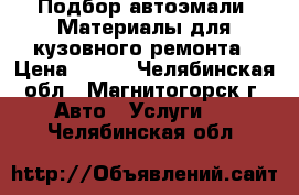 Подбор автоэмали. Материалы для кузовного ремонта › Цена ­ 500 - Челябинская обл., Магнитогорск г. Авто » Услуги   . Челябинская обл.